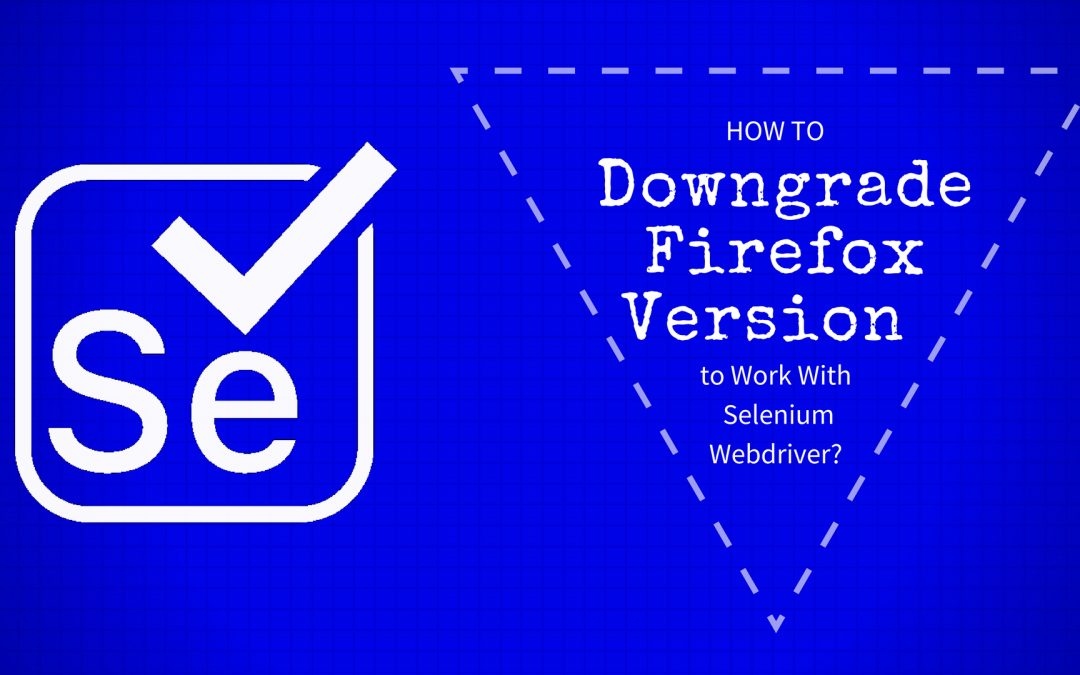 How to Downgrade Firefox Version to Work With Selenium Webdriver?