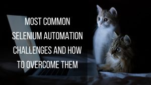 how to overcome the most common selenium automation challenges?