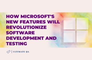 How Microsoft's New Features Will Revolutionize Software Development and Testing