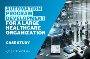 Case Study: Automation Program Development for a Large Healthcare Organization by UltimateQA
